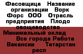 Фасовщица › Название организации ­ Ворк Форс, ООО › Отрасль предприятия ­ Плодо-, овощеводство › Минимальный оклад ­ 26 000 - Все города Работа » Вакансии   . Татарстан респ.